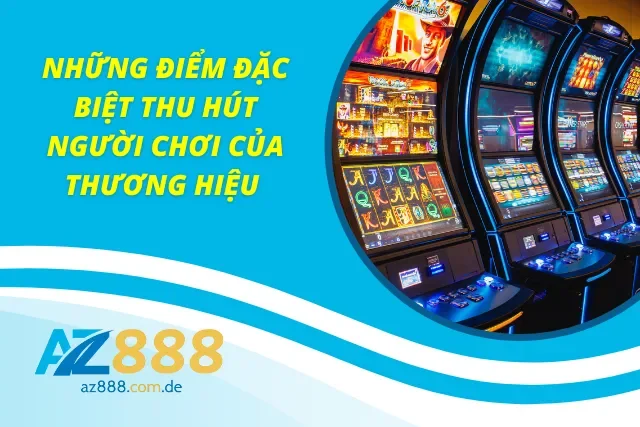 Những đặc điểm nổi bật thu hút người chơi của thương hiệu